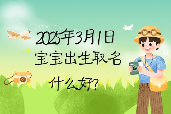 2025年3月1日出生的寶寶取名什么好,五行缺什么?