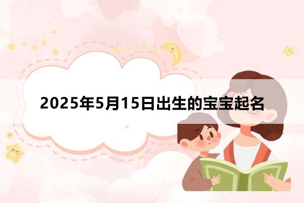 2025年5月16日出生的寶寶取什么名好,五行缺什么