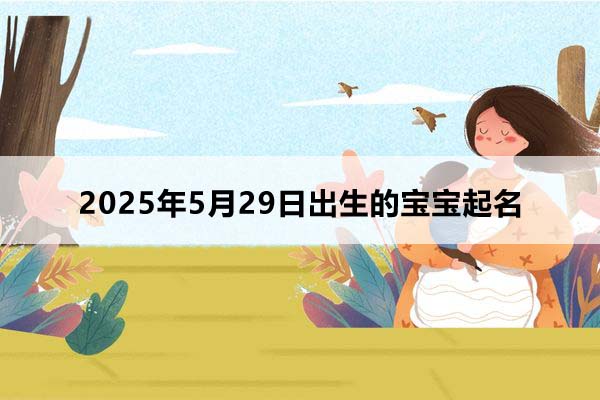 2025年5月29日出生的寶寶按八字起名，五行缺什么