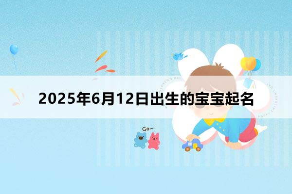 2025年6月12日出生的寶寶按八字起名,五行缺什么