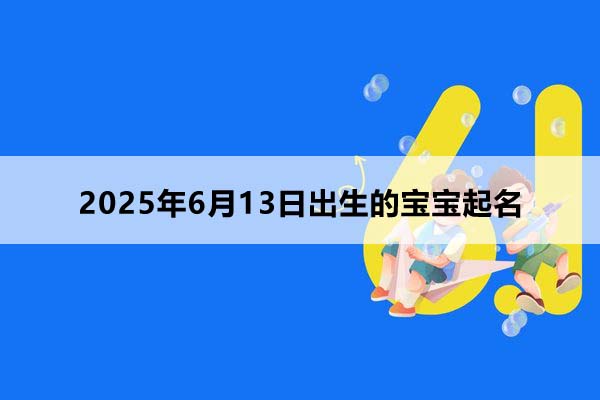 2025年6月13日出生的寶寶按八字起名,五行缺什么