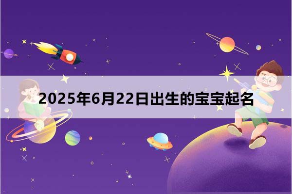 2025年6月22日出生的寶寶按八字起名，五行缺什么