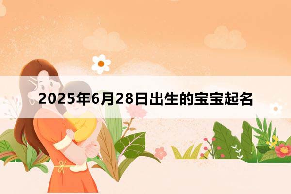 2025年6月28日出生的寶寶按八字起名,五行缺什么