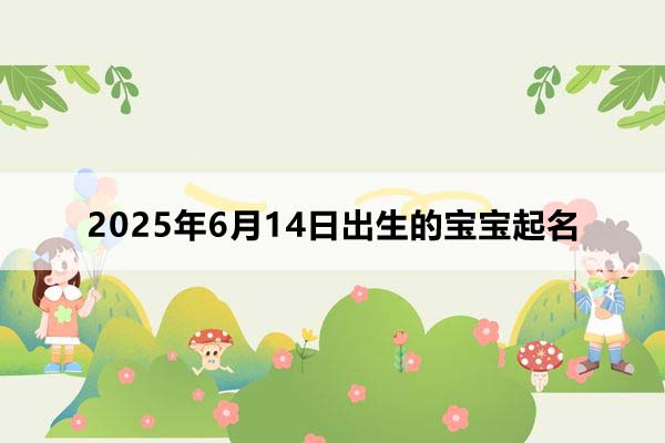 2025年6月14日出生的寶寶按八字起名,五行缺什么