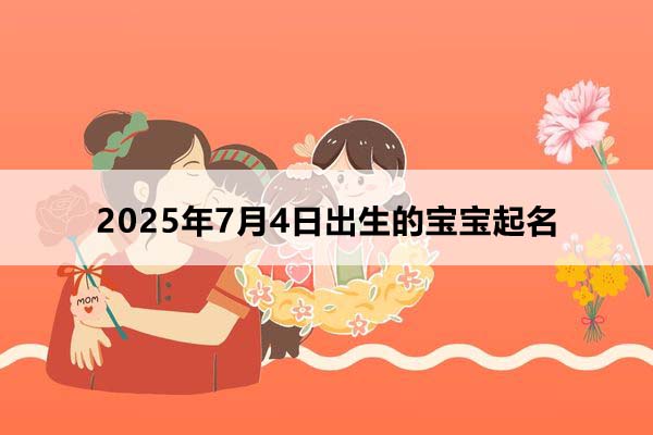 2025年7月4日出生的寶寶按八字起名,五行缺什么