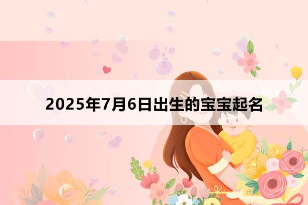 2025年7月6日出生的寶寶按八字起名,五行缺什么