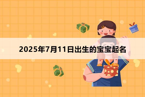 2025年7月11日出生的寶寶按八字起名,五行缺什么