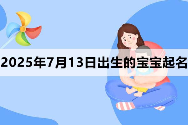 2025年7月13日出生的寶寶取什么名好,五行缺什么