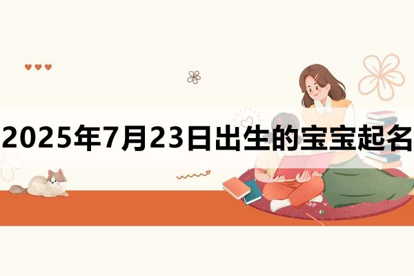 2025年7月23日出生的寶寶取什么名好,五行缺什么