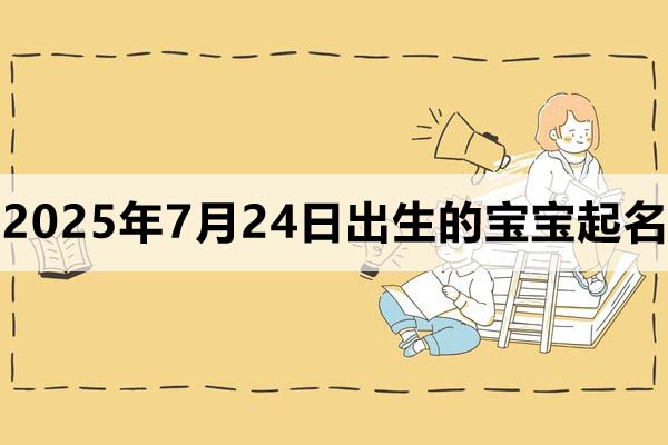 2025年7月24日出生的寶寶取什么名好,五行缺什么