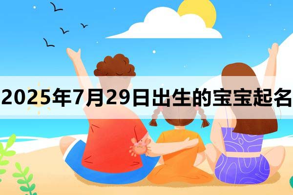 2025年7月29日出生的寶寶取什么名好，五行缺什么