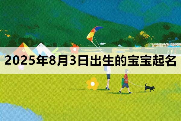 2025年8月3日出生的寶寶取什么名好,五行缺什么