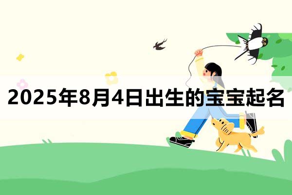 2025年8月4日出生的寶寶按八字起名取什么名好，五行缺什么