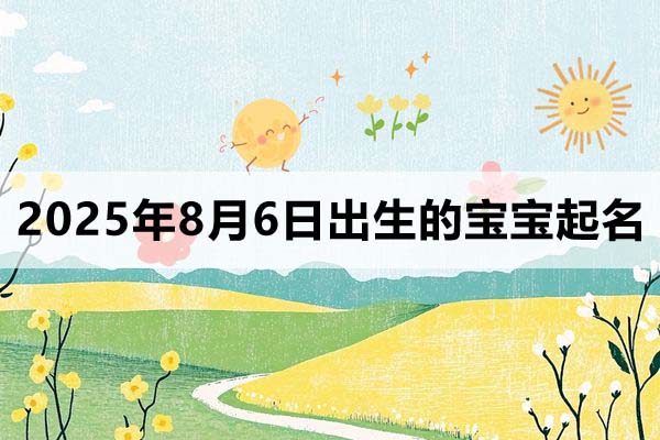 2025年8月6日出生的寶寶取什么名好，五行缺什么