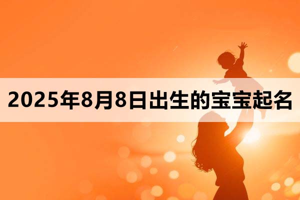 2025年8月8日出生的寶寶取什么名好，五行缺什么