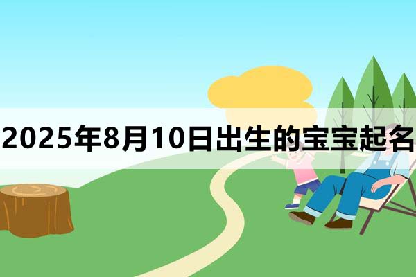 2025年8月10日出生的寶寶取什么名好,五行缺什么