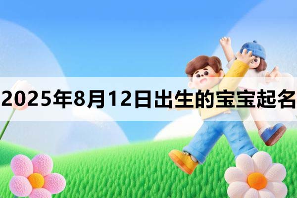 2025年8月12日出生的寶寶取什么名好，五行缺什么