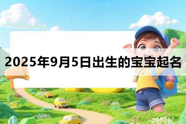 2025年9月5日出生的寶寶取什么名好,五行缺什么