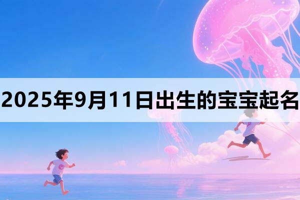 2025年9月11日出生的孩子叫什么名字好？
