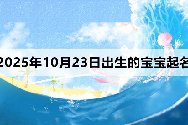 2025年10月23日出生的孩子起名,男孩女孩名都有